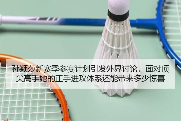 孙颖莎新赛季参赛计划引发外界讨论，面对顶尖高手她的正手进攻体系还能带来多少惊喜